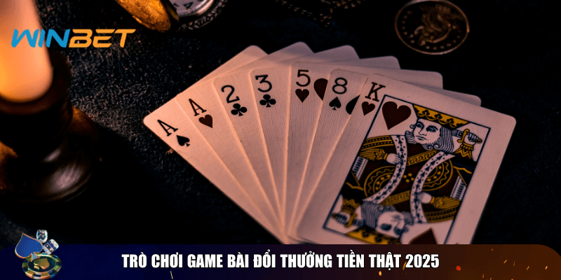 Trò chơi game bài đổi thưởng tiền thật 2025